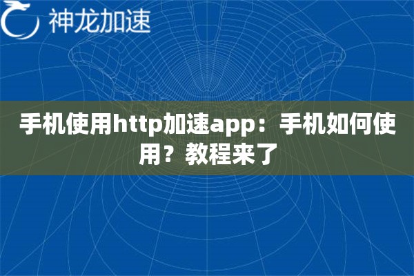 手机使用http加速app:手机如何使用?教程来了 手机使用http加速app:手机如何使用?教程来了