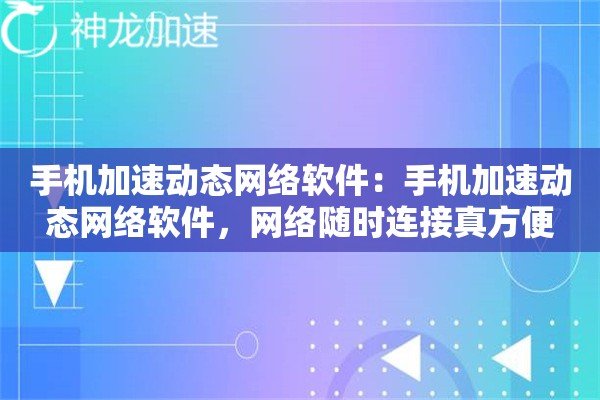 手机加速动态网络软件:手机加速动态网络软件,网络随时连接真方便 手机加速动态网络软件:手机加速动态网络软件,网络随时连接真方便