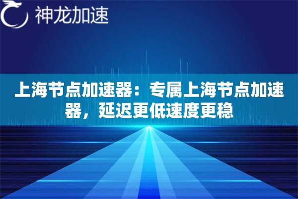 上海节点加速器:专属上海节点加速器,延迟更低速度更稳 上海节点加速器:专属上海节点加速器,延迟更低速度更稳