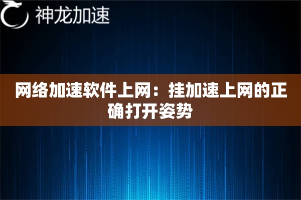 网络加速软件上网:挂加速上网的正确打开姿势 网络加速软件上网:挂加速上网的正确打开姿势