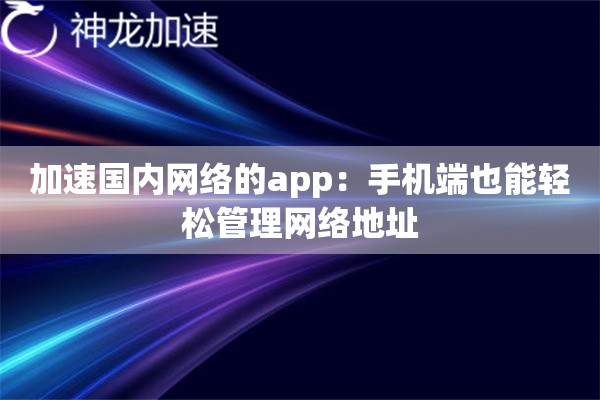 加速国内网络的app:手机端也能轻松管理网络地址 加速国内网络的app:手机端也能轻松管理网络地址