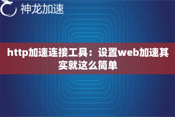 http加速连接工具:设置web加速其实就这么简单 http加速连接工具:设置web加速其实就这么简单