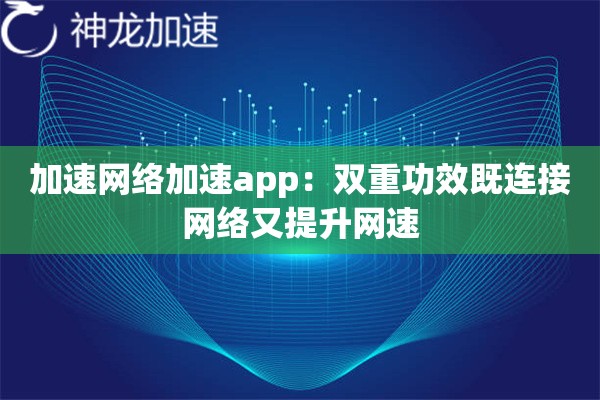 加速网络加速app:双重功效既连接网络又提升网速 加速网络加速app:双重功效既连接网络又提升网速