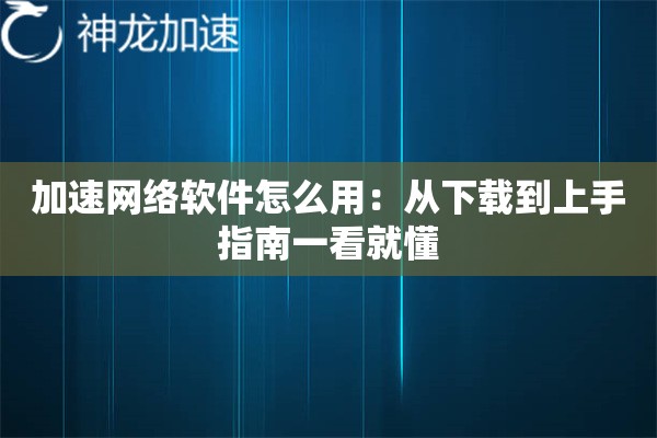 加速网络软件怎么用:从下载到上手指南一看就懂 加速网络软件怎么用:从下载到上手指南一看就懂