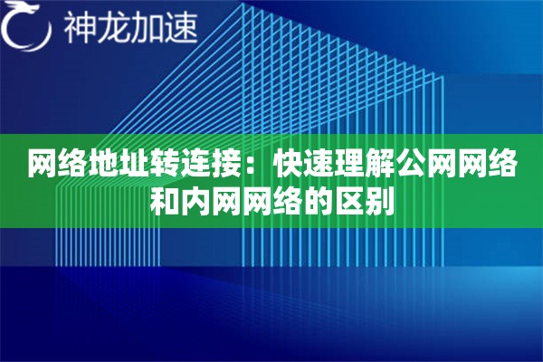 网络地址转连接:快速理解公网网络和内网网络的区别 网络地址转连接:快速理解公网网络和内网网络的区别