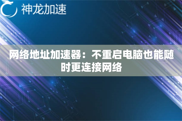 网络地址加速器:不重启电脑也能随时更连接网络 网络地址加速器:不重启电脑也能随时更连接网络