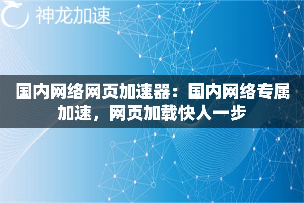 国内网络网页加速器:国内网络专属加速,网页加载快人一步 国内网络网页加速器:国内网络专属加速,网页加载快人一步