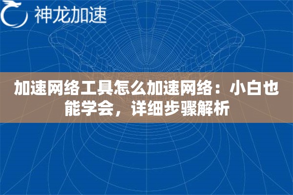 加速网络工具怎么加速网络:小白也能学会,详细步骤解析 加速网络工具怎么加速网络:小白也能学会,详细步骤解析