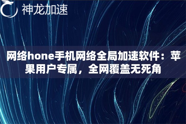 网络hone手机网络全局加速软件:苹果用户专属,全网覆盖无死角 网络hone手机网络全局加速软件:苹果用户专属,全网覆盖无死角
