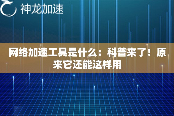 网络加速工具是什么:科普来了!原来它还能这样用 网络加速工具是什么:科普来了!原来它还能这样用