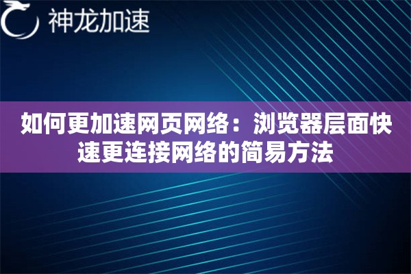 如何更加速网页网络:浏览器层面快速更连接网络的简易方法 如何更加速网页网络:浏览器层面快速更连接网络的简易方法