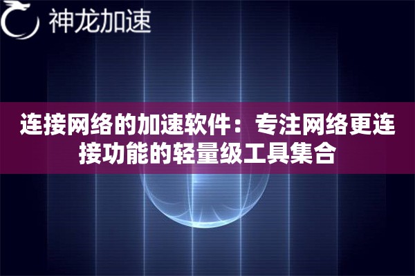 连接网络的加速软件:专注网络更连接功能的轻量级工具集合 连接网络的加速软件:专注网络更连接功能的轻量级工具集合