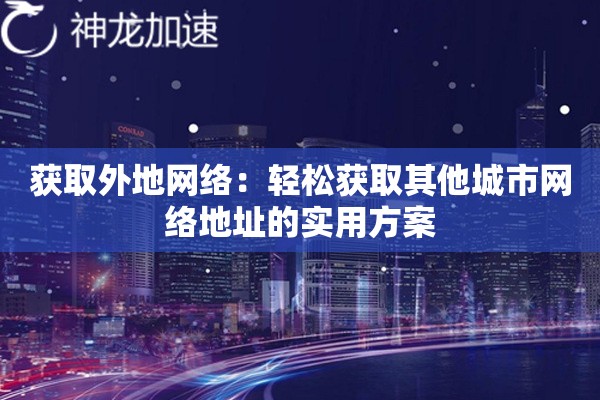 获取外地网络:轻松获取其他城市网络地址的实用方案 获取外地网络:轻松获取其他城市网络地址的实用方案