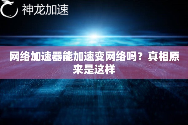 网络加速器能加速变网络吗?真相原来是这样 网络加速器能加速变网络吗?真相原来是这样