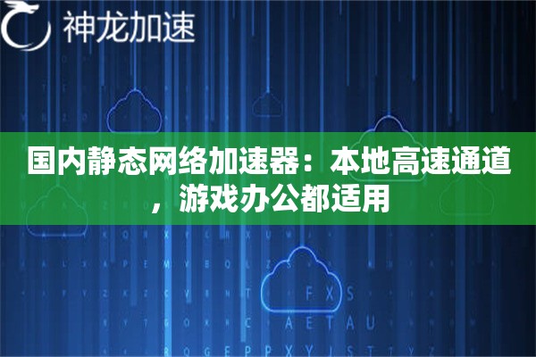 国内静态网络加速器:本地高速通道,游戏办公都适用 国内静态网络加速器:本地高速通道,游戏办公都适用