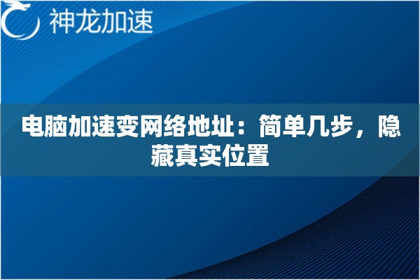 电脑加速变网络地址:简单几步,隐藏真实位置 电脑加速变网络地址:简单几步,隐藏真实位置