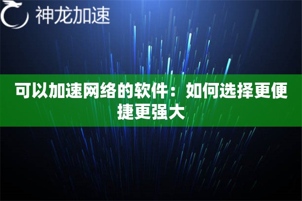 详细阅读:可以加速网络的软件:如何选择更便捷更强大 可以加速网络的软件:如何选择更便捷更强大