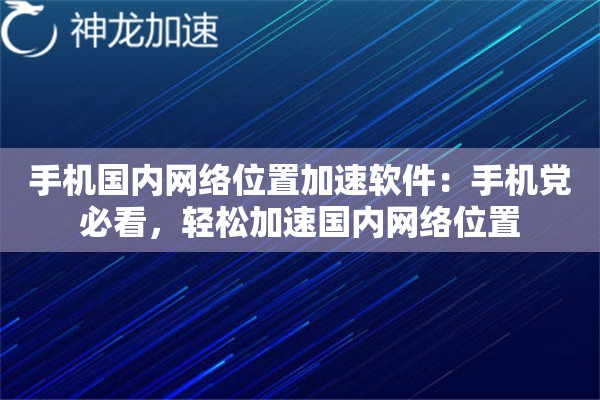 手机国内网络位置加速软件:手机党必看,轻松加速国内网络位置 手机国内网络位置加速软件:手机党必看,轻松加速国内网络位置