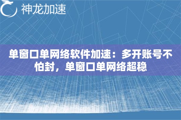 单窗口单网络软件加速:多开账号不怕封,单窗口单网络超稳 单窗口单网络软件加速:多开账号不怕封,单窗口单网络超稳