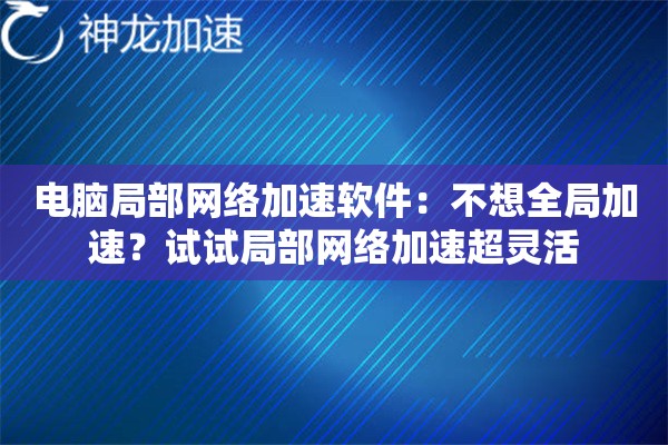 电脑局部网络加速软件:不想全局加速?试试局部网络加速超灵活 电脑局部网络加速软件:不想全局加速?试试局部网络加速超灵活