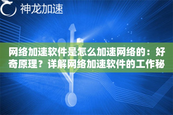 网络加速软件是怎么加速网络的:好奇原理?详解网络加速软件的工作秘密 网络加速软件是怎么加速网络的:好奇原理?详解网络加速软件的工作秘密