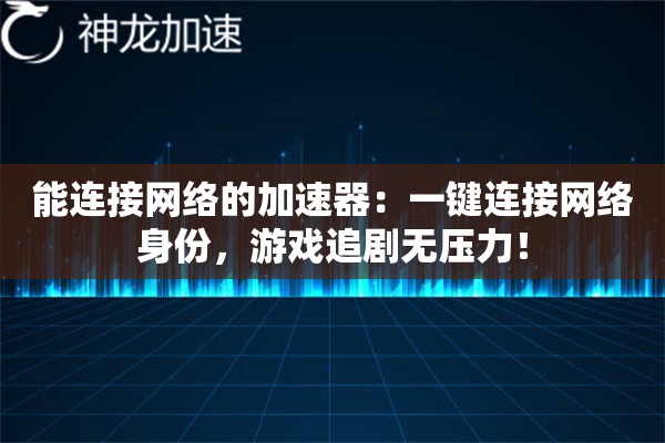 能连接网络的加速器:一键连接网络身份,游戏追剧无压力! 能连接网络的加速器:一键连接网络身份,游戏追剧无压力!
