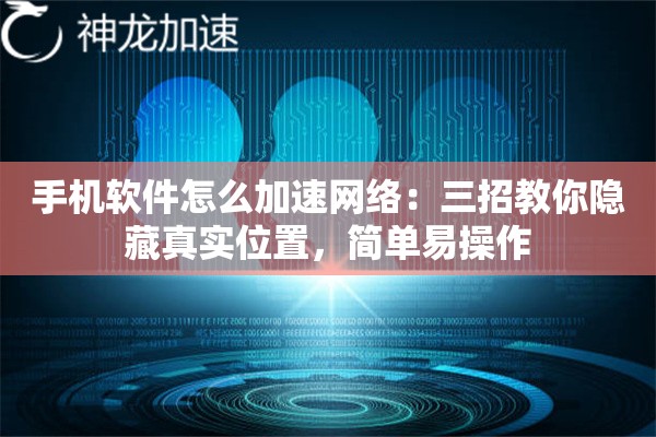 手机软件怎么加速网络:三招教你隐藏真实位置,简单易操作 手机软件怎么加速网络:三招教你隐藏真实位置,简单易操作
