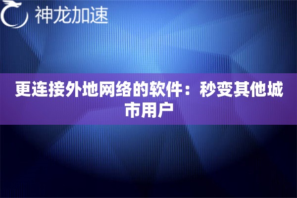 更连接外地网络的软件:秒变其他城市用户 更连接外地网络的软件:秒变其他城市用户