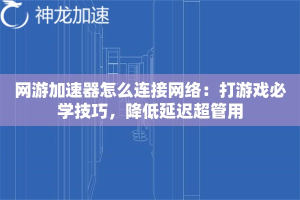 网游加速器怎么连接网络:打游戏必学技巧,降低延迟超管用 网游加速器怎么连接网络:打游戏必学技巧,降低延迟超管用