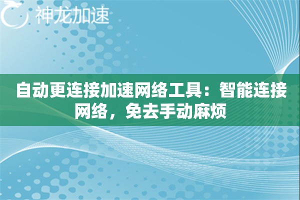 自动更连接加速网络工具:智能连接网络,免去手动麻烦 自动更连接加速网络工具:智能连接网络,免去手动麻烦