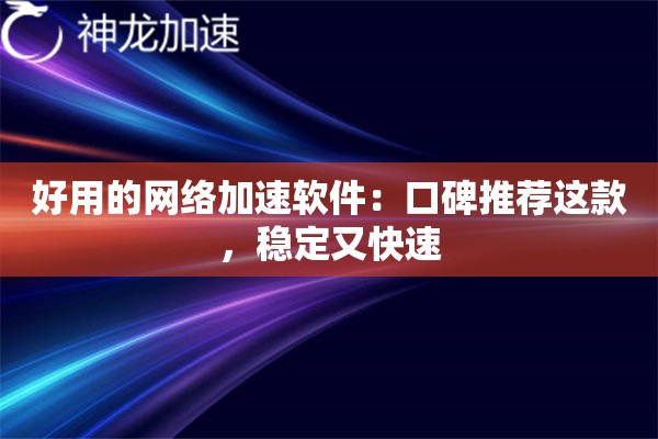 好用的网络加速软件:口碑推荐这款,稳定又快速 好用的网络加速软件:口碑推荐这款,稳定又快速