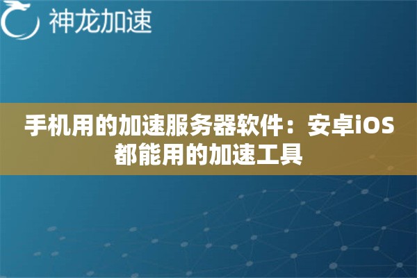 手机用的加速服务器软件:安卓iOS都能用的加速工具 手机用的加速服务器软件:安卓iOS都能用的加速工具