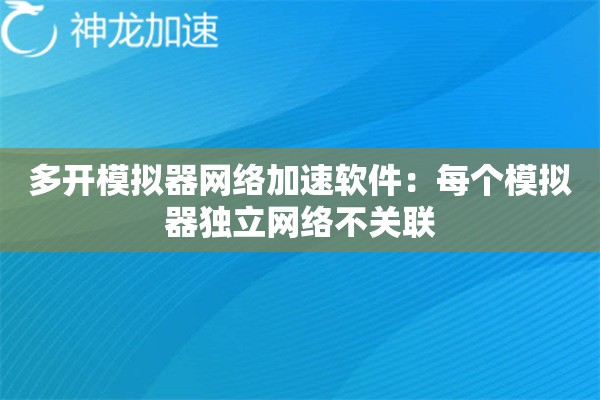 多开模拟器网络加速软件:每个模拟器独立网络不关联 多开模拟器网络加速软件:每个模拟器独立网络不关联