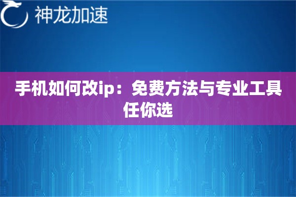 手机如何改ip：免费方法与专业工具任你选