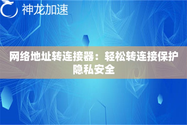 网络地址转连接器:轻松转连接保护隐私安全 网络地址转连接器:轻松转连接保护隐私安全