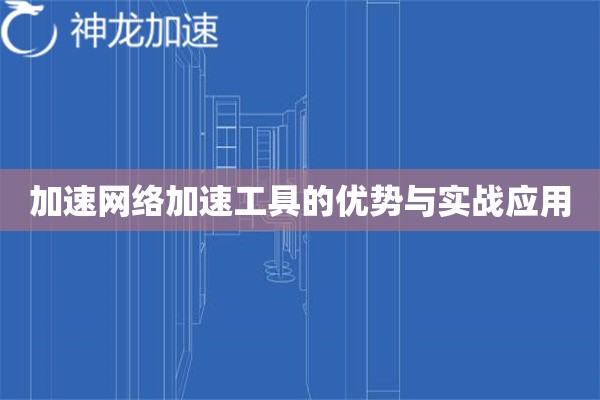 加速网络加速工具的优势与实战应用 加速网络加速工具的优势与实战应用