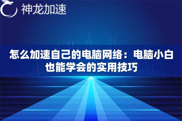 怎么加速自己的电脑网络:电脑小白也能学会的实用技巧 怎么加速自己的电脑网络:电脑小白也能学会的实用技巧