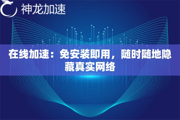 在线加速:免安装即用,随时随地隐藏真实网络 在线加速:免安装即用,随时随地隐藏真实网络