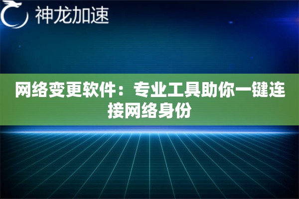 网络变更软件:专业工具助你一键连接网络身份 网络变更软件:专业工具助你一键连接网络身份