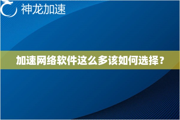 加速网络软件这么多该如何选择? 加速网络软件这么多该如何选择?