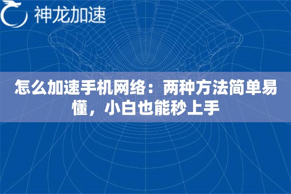 怎么加速手机网络:两种方法简单易懂,小白也能秒上手 怎么加速手机网络:两种方法简单易懂,小白也能秒上手