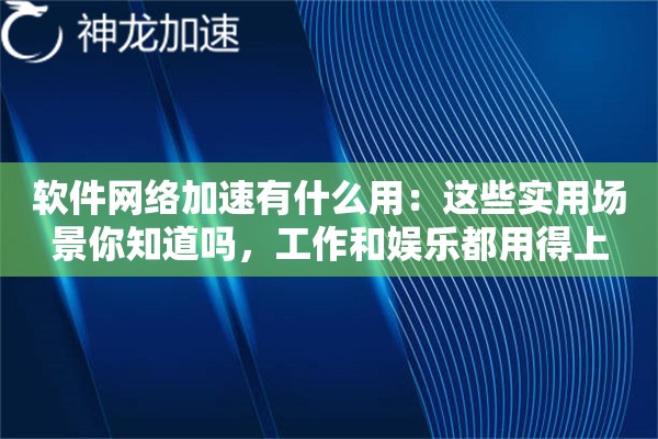 软件网络加速有什么用:这些实用场景你知道吗,工作和娱乐都用得上 软件网络加速有什么用:这些实用场景你知道吗,工作和娱乐都用得上