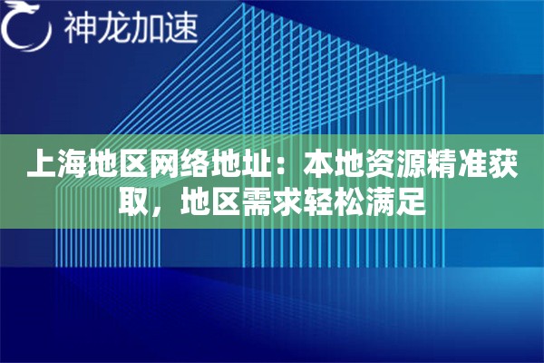 上海地区网络地址:本地资源精准获取,地区需求轻松满足 上海地区网络地址:本地资源精准获取,地区需求轻松满足