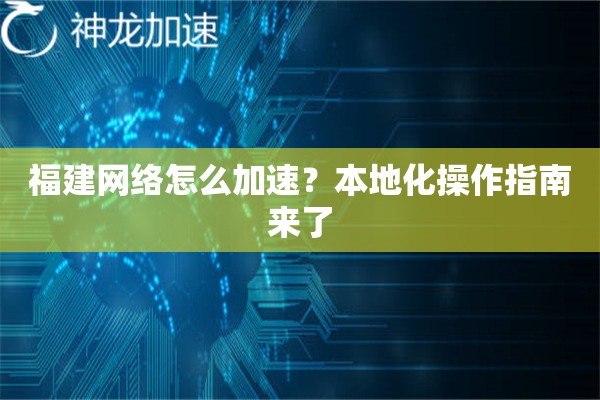 福建网络怎么加速?本地化操作指南来了 福建网络怎么加速?本地化操作指南来了