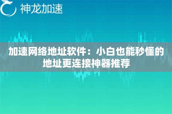 加速网络地址软件:小白也能秒懂的地址更连接神器推荐 加速网络地址软件:小白也能秒懂的地址更连接神器推荐