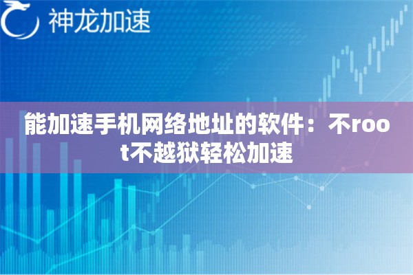 能加速手机网络地址的软件:不root不越狱轻松加速 能加速手机网络地址的软件:不root不越狱轻松加速