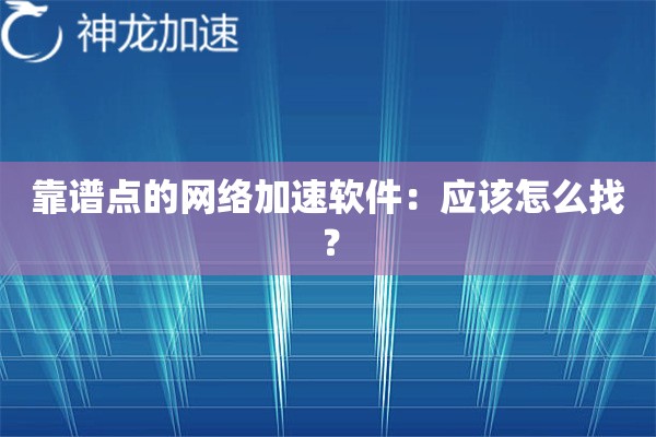 靠谱点的网络加速软件:应该怎么找? 靠谱点的网络加速软件:应该怎么找?