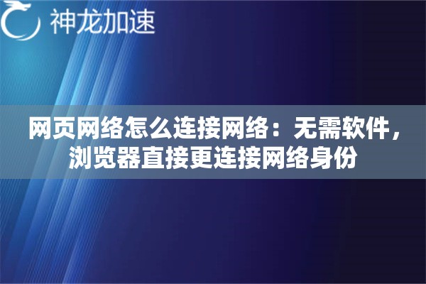 网页网络怎么连接网络:无需软件,浏览器直接更连接网络身份 网页网络怎么连接网络:无需软件,浏览器直接更连接网络身份
