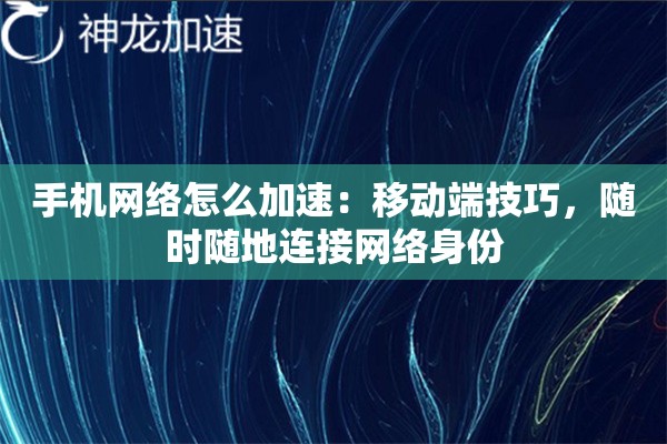 手机网络怎么加速:移动端技巧,随时随地连接网络身份 手机网络怎么加速:移动端技巧,随时随地连接网络身份