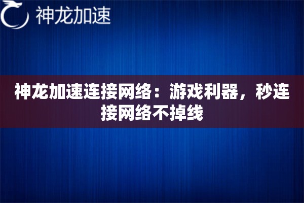 神龙加速连接网络:游戏利器,秒连接网络不掉线 神龙加速连接网络:游戏利器,秒连接网络不掉线